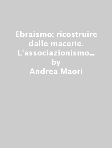 Ebraismo: ricostruire dalle macerie. L'associazionismo ebraico e di amicizia verso Israele nelle informative di polizia - Andrea Maori