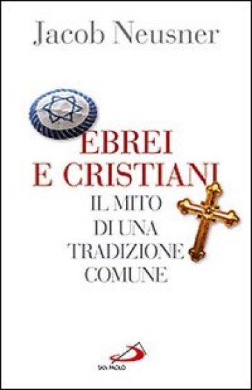 Ebrei e cristiani. Il mito di una tradizione comune - Jacob Neusner