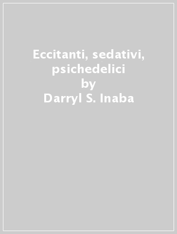 Eccitanti, sedativi, psichedelici - William E. Cohen - Darryl S. Inaba