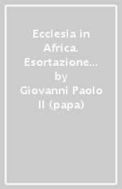 Ecclesia in Africa. Esortazione apostolica post-sinodale circa la Chiesa in Africa e la sua missione evangelizzatrice verso l