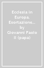 Ecclesia in Europa. Esortazione apostolica post-sinodale... su Gesù Cristo, vivente nella sua Chiesa, sorgente di speranza per l Europa