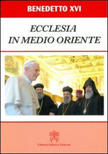 Ecclesia in Medio Oriente. Esortazione Apostolica Postsinodale - Benedetto XVI (Papa Joseph Ratzinger)