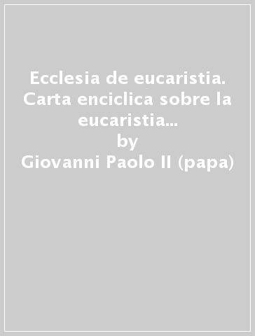 Ecclesia de eucaristia. Carta enciclica sobre la eucaristia en su relacion con la Iglesia - Giovanni Paolo II (papa)