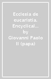 Ecclesia de eucaristia. Encyclical letter on the eucharist in its relationship to the Church