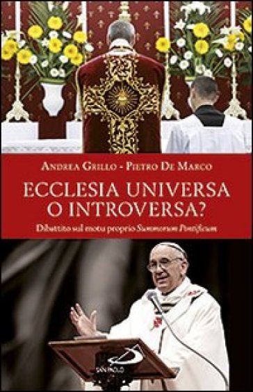 Ecclesia universa o introversa? Dibattito sul motu proprio Summorum Pontificum - Andrea Grillo - Pietro De Marco
