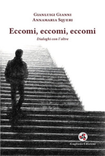 Eccomi, eccomi, eccomi. Dialoghi con l'oltre. Nuova ediz. - Gianluigi Gianni - Annamaria Squeri