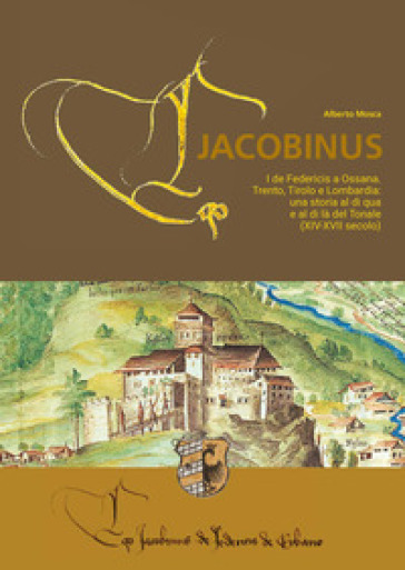 Eco Jacobinus. I de Federicis a Ossana. Trento, Tirolo e Lombardia: una storia al di qua e al di là del Tonale (XIV-XVII secolo) - Alberto Mosca