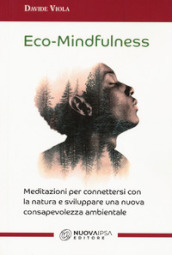 Eco-Mindfulness. Meditazioni per connettersi con la natura e sviluppare una nuova consapevolezza ambientale