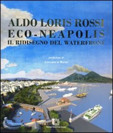 Eco-Neapolis. Il ridisegno del waterfront - Aldo L. Rossi