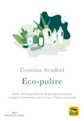 Eco-pulizie. Guida all autoproduzione di detergenti naturali, ecologici ed economici per la casa e l igiene personale