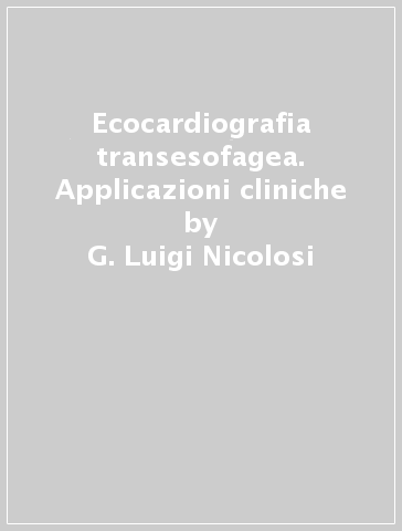 Ecocardiografia transesofagea. Applicazioni cliniche - G. Luigi Nicolosi - Giovanni Bisignani