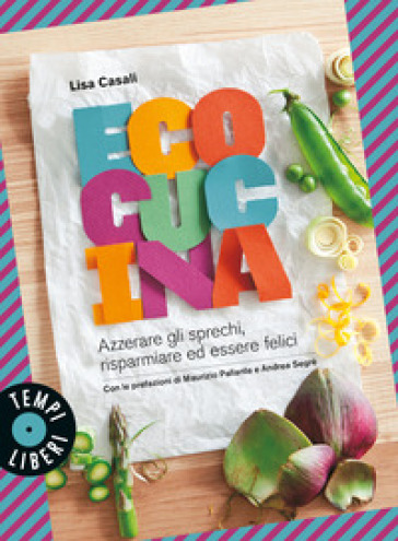 Ecocucina. Azzerare gli sprechi, risparmiare ed essere felici - Lisa Casali