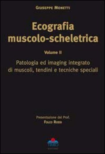 Ecografia muscolo-scheletrica. 2: Patologia ed imaging integrato di muscoli, tendini e tecniche speciali - Giuseppe Monetti