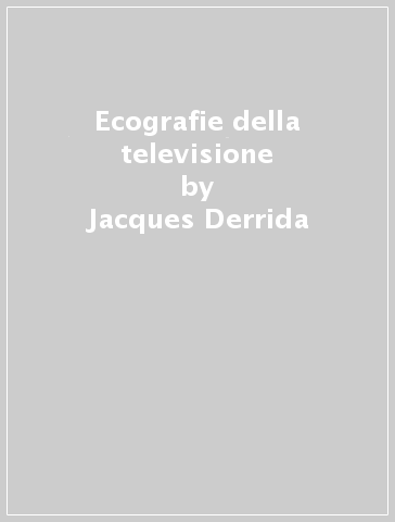Ecografie della televisione - Jacques Derrida - Bernard Stiegler