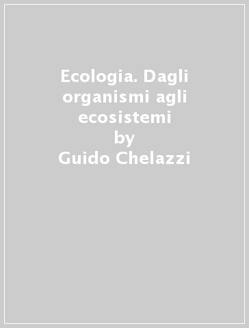Ecologia. Dagli organismi agli ecosistemi - Giacomo Santini - Alfredo Provini - Guido Chelazzi