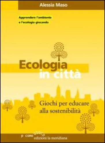 Ecologia in città. Giochi per educare alla sostenibilità - Alessia Maso