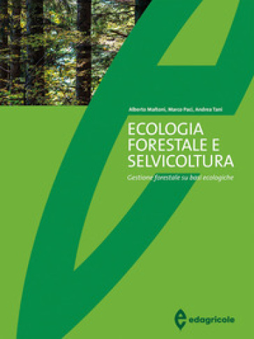 Ecologia forestale e selvicoltura. Gestione forestale su basi ecologiche - Alberto Maltoni - Marco Paci - Andrea Tani