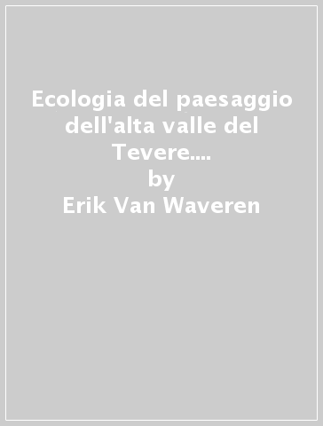 Ecologia del paesaggio dell'alta valle del Tevere. Ediz. italiana e inglese - Erik Van Waveren