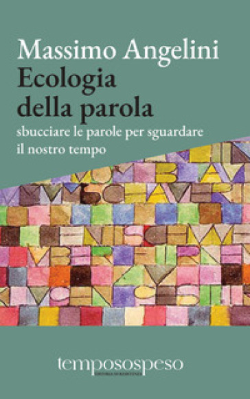 Ecologia della parola. Sbucciare le parole per sguardare il nostro tempo - Massimo Angelini