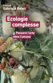 Ecologie complesse. Pensare l arte oltre l umano