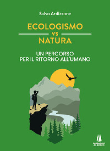 Ecologismo vs natura. Un percorso per il ritorno all'umano - Salvo Ardizzone