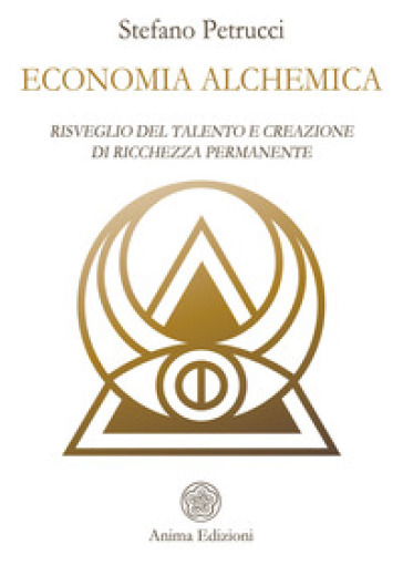 Economia alchemica. Risveglio del talento e creazione di ricchezza permanente - Stefano Petrucci