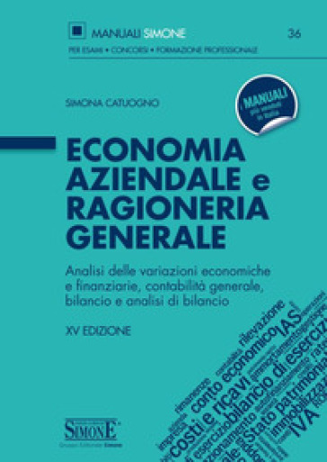 Economia aziendale e ragioneria generale. Analisi delle variazioni economiche e finanziarie, contabilità generale, bilancio e analisi di bilancio - Simona Catuogno