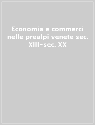 Economia e commerci nelle prealpi venete sec. XIII-sec. XX