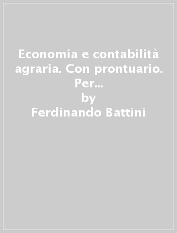 Economia e contabilità agraria. Con prontuario. Per gli Ist. tecnici agrari. Con e-book. Con espansione online. Vol. A - Ferdinando Battini