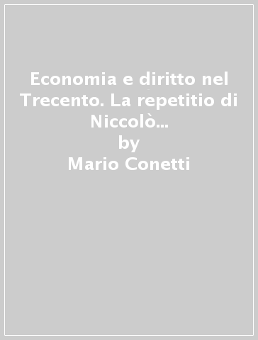 Economia e diritto nel Trecento. La repetitio di Niccolò Matarelli sul tema dell'interesse - Mario Conetti