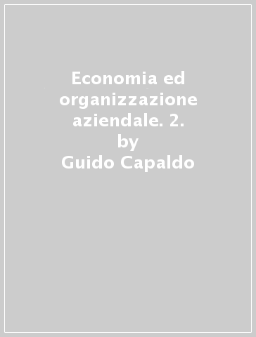 Economia ed organizzazione aziendale. 2. - Guido Capaldo