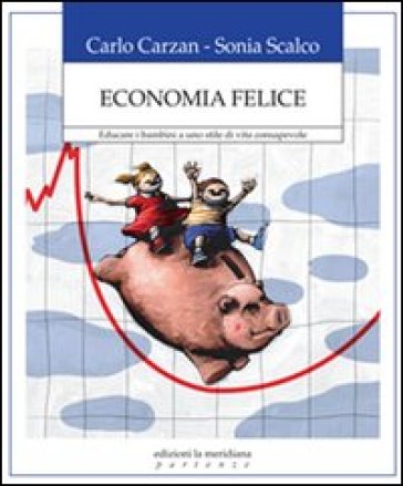 Economia felice. Educare i bambini a uno stile di vita consapevole - Carlo Carzan - Sonia Scalco