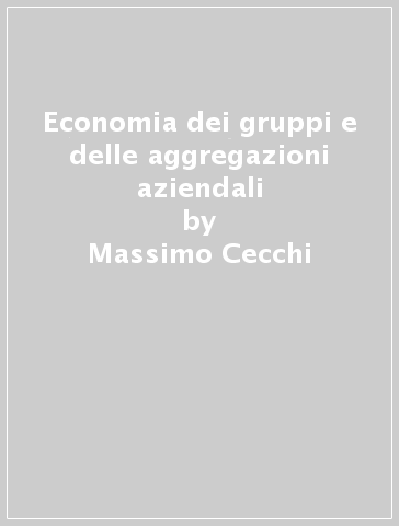 Economia dei gruppi e delle aggregazioni aziendali - Massimo Cecchi