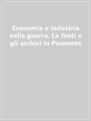 Economia e industria nella guerra. Le fonti e gli archivi in Piemonte