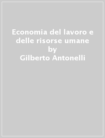 Economia del lavoro e delle risorse umane - Gilberto Antonelli - Giovanni Guidetti