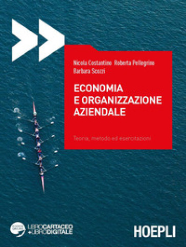Economia e organizzazione aziendale. Teoria, metodo ed esercitazioni - Nicola Costantino - Roberta Pellegrino - Barbara Scozzi
