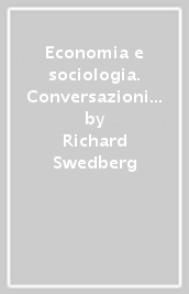 Economia e sociologia. Conversazioni con Becker, Coleman, Akerlof, White, Granovetter, Williamson, Arrow, Hirschman, Olson, Schelling e Smelser