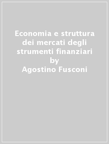 Economia e struttura dei mercati degli strumenti finanziari - Agostino Fusconi