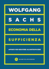 Economia della sufficienza. Appunti per resistere all Antropocene