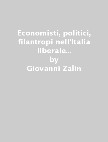 Economisti, politici, filantropi nell'Italia liberale (1861-1922). L'apporto culturale, ideologico e operativo delle personalità venete - Giovanni Zalin