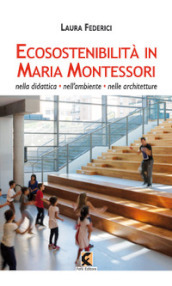 Ecosostenibilità in Maria Montessori. Nella didattica, nell ambiente, nelle architetture