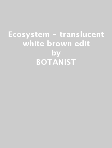 Ecosystem - translucent white&brown edit - BOTANIST