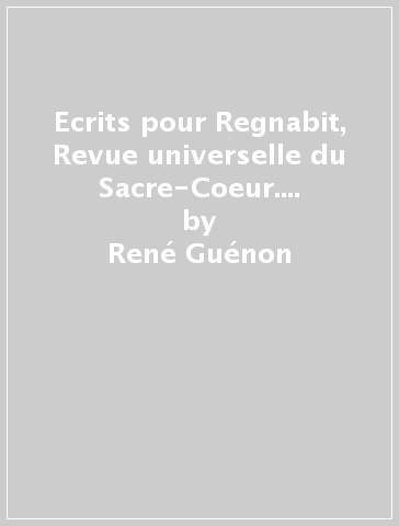 Ecrits pour Regnabit, Revue universelle du Sacre-Coeur. Recueil posthume - René Guénon