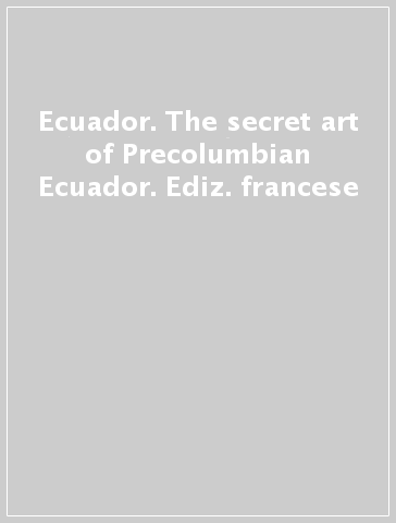 Ecuador. The secret art of Precolumbian Ecuador. Ediz. francese