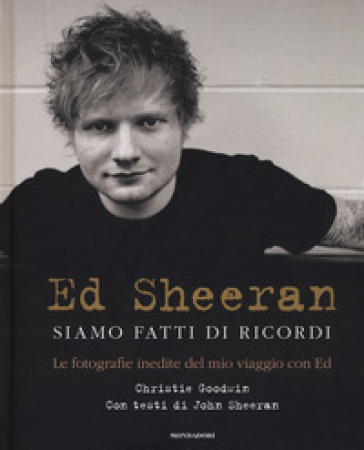 Ed Sheeran. Siamo fatti di ricordi. Le fotografie inedite del mio viaggio con Ed. Ediz. illustrata - Christie Goodwin - John Sheeran