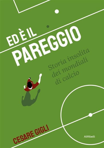 Ed è il pareggio: storia insolita dei mondiali di calcio - Cesare Gigli