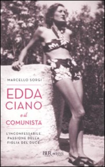 Edda Ciano e il comunista. L'inconfessabile passione della figlia del duce - Marcello Sorgi