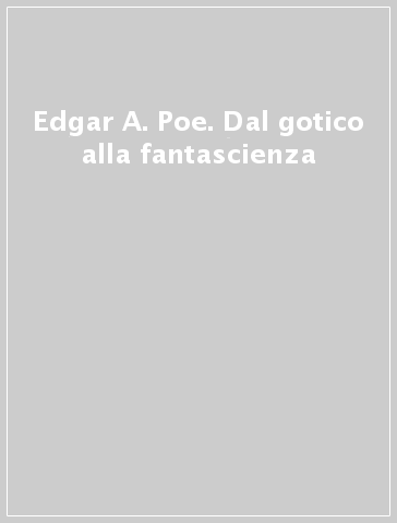 Edgar A. Poe. Dal gotico alla fantascienza