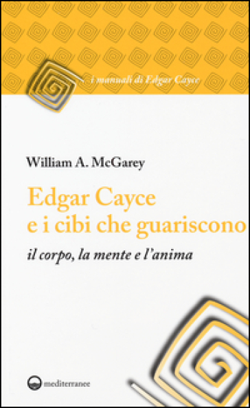 Edgar Cayce e i cibi che guariscono il corpo, la mente e l'anima - William A. McGarey