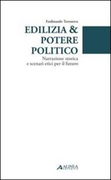 Edilizia & potere politico. Narrazione storica e scenari etici per il futuro - Ferdinando Terranova